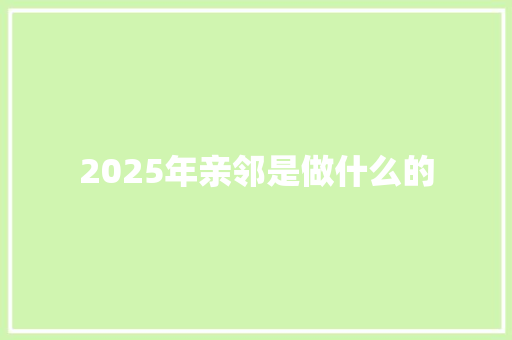 2025年亲邻是做什么的