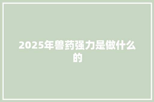 2025年兽药强力是做什么的