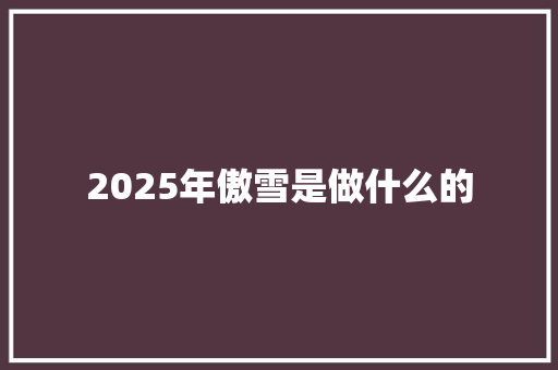 2025年傲雪是做什么的