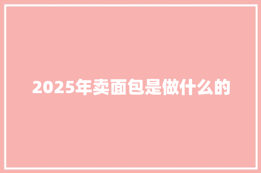 2025年卖面包是做什么的
