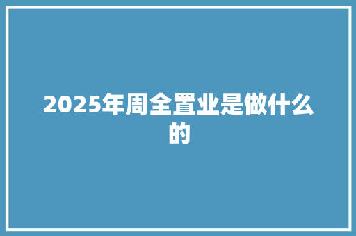 2025年周全置业是做什么的