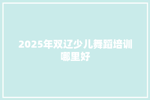 2025年双辽少儿舞蹈培训哪里好