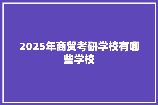 2025年商贸考研学校有哪些学校