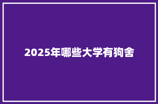 2025年哪些大学有狗舍
