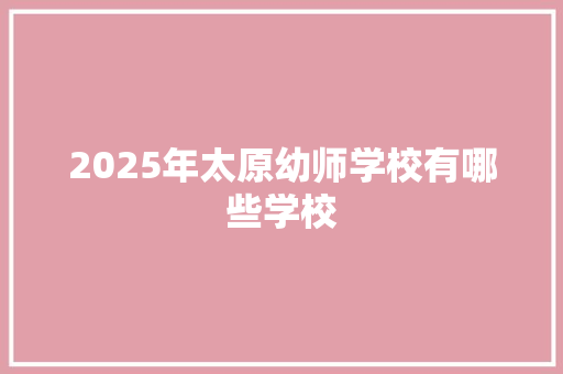 2025年太原幼师学校有哪些学校