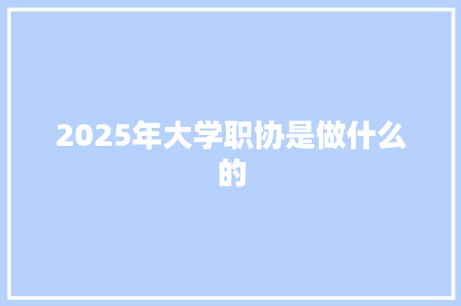 2025年大学职协是做什么的
