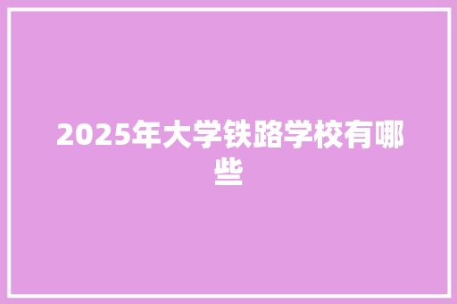 2025年大学铁路学校有哪些