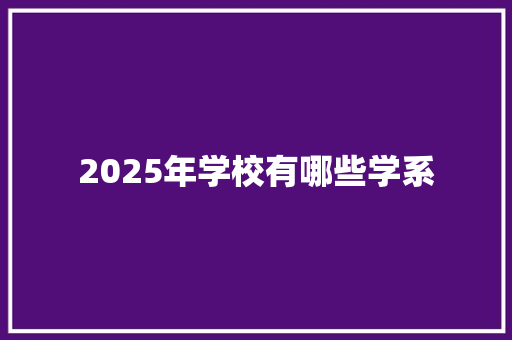 2025年学校有哪些学系