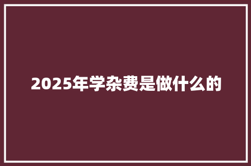 2025年学杂费是做什么的