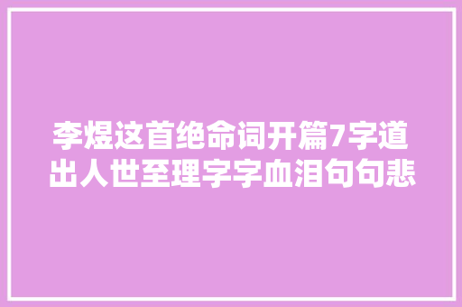 李煜这首绝命词开篇7字道出人世至理字字血泪句句悲歌