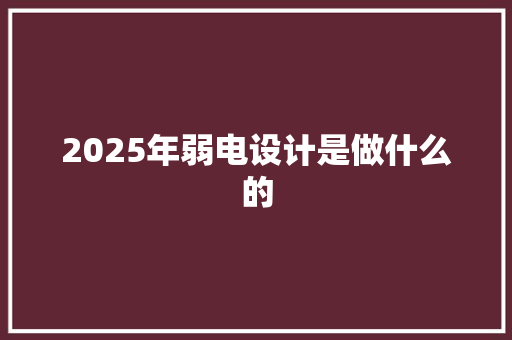 2025年弱电设计是做什么的