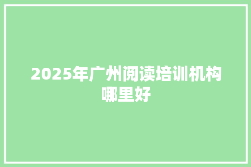 2025年广州阅读培训机构哪里好