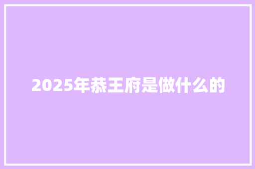 2025年恭王府是做什么的