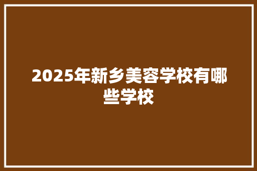 2025年新乡美容学校有哪些学校