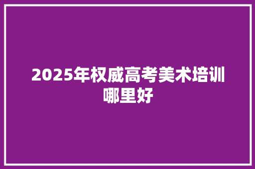 2025年权威高考美术培训哪里好