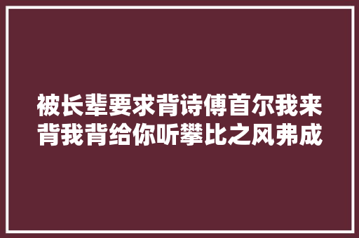 被长辈要求背诗傅首尔我来背我背给你听攀比之风弗成有