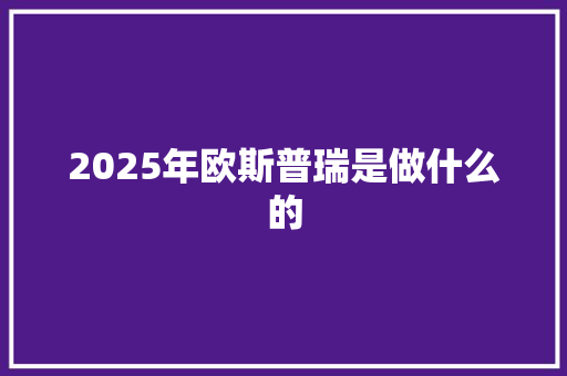 2025年欧斯普瑞是做什么的