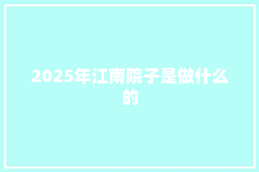 2025年江南院子是做什么的