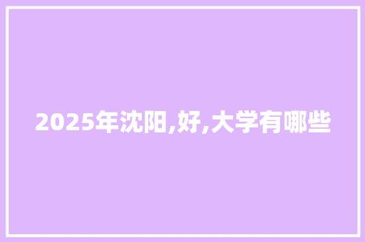 2025年沈阳,好,大学有哪些