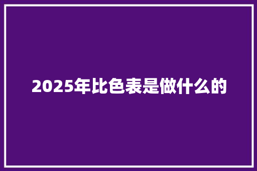 2025年比色表是做什么的