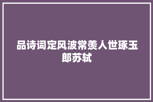 品诗词定风波常羡人世琢玉郎苏轼