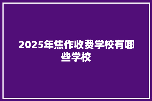 2025年焦作收费学校有哪些学校
