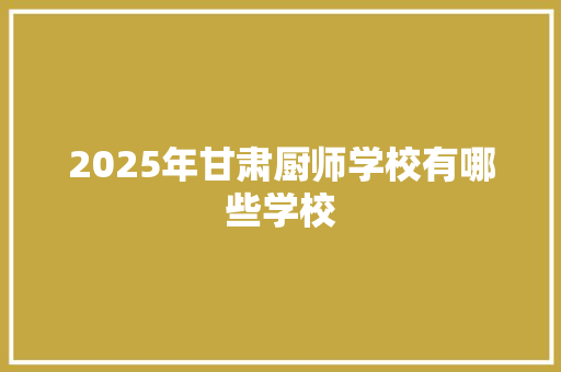 2025年甘肃厨师学校有哪些学校