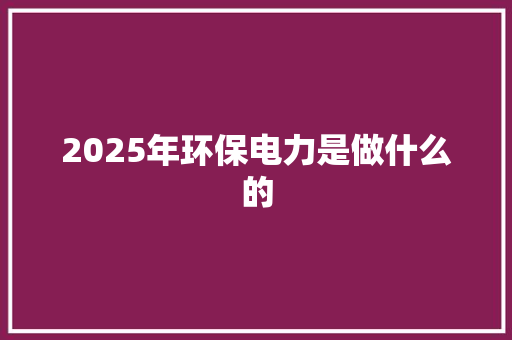2025年环保电力是做什么的