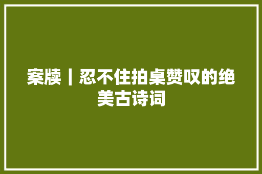 案牍｜忍不住拍桌赞叹的绝美古诗词
