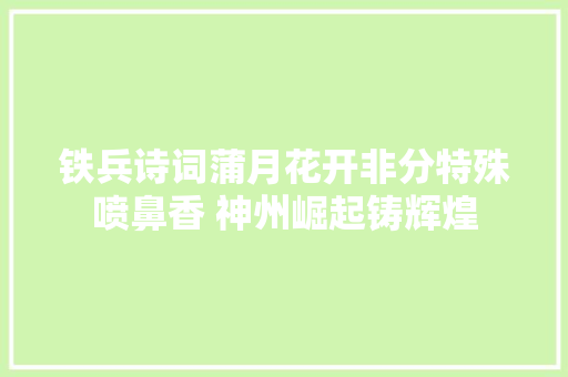 铁兵诗词蒲月花开非分特殊喷鼻香 神州崛起铸辉煌