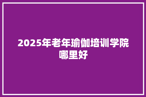 2025年老年瑜伽培训学院哪里好