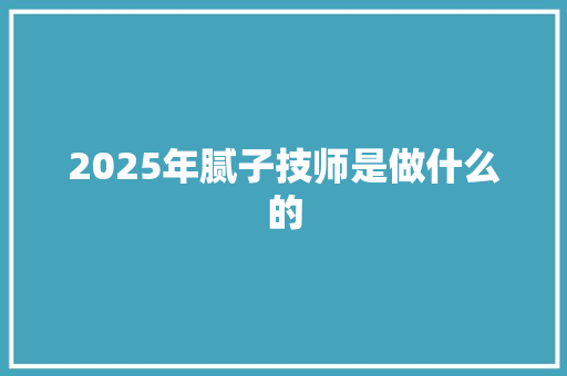 2025年腻子技师是做什么的
