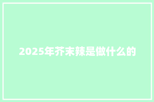 2025年芥末辣是做什么的