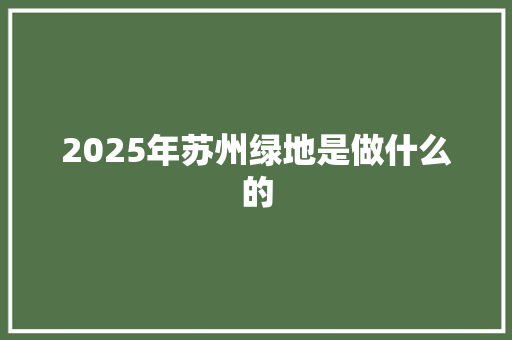 2025年苏州绿地是做什么的