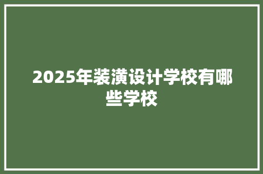 2025年装潢设计学校有哪些学校
