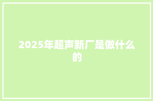 2025年超声新厂是做什么的