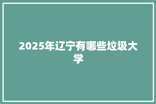 2025年辽宁有哪些垃圾大学