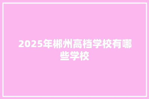 2025年郴州高档学校有哪些学校