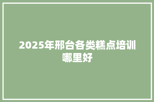 2025年邢台各类糕点培训哪里好