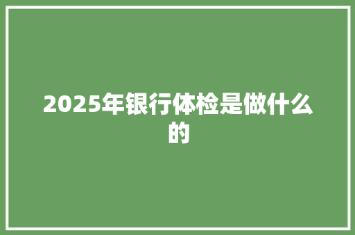 2025年银行体检是做什么的