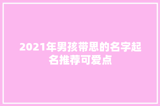 2021年男孩带思的名字起名推荐可爱点