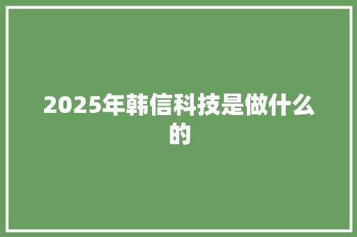 2025年韩信科技是做什么的