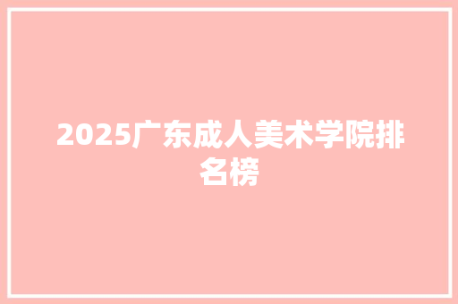 2025广东成人美术学院排名榜