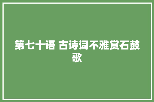 第七十语 古诗词不雅赏石鼓歌