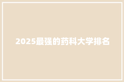 2025最强的药科大学排名