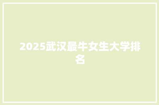 2025武汉最牛女生大学排名