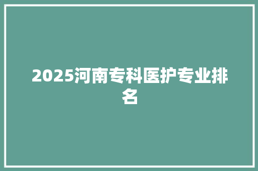 2025河南专科医护专业排名