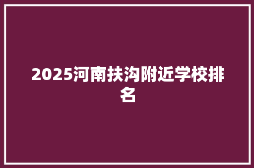 2025河南扶沟附近学校排名