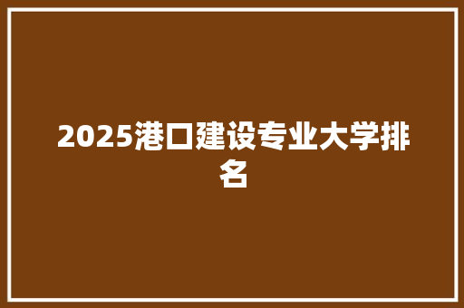 2025港口建设专业大学排名