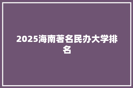 2025海南著名民办大学排名